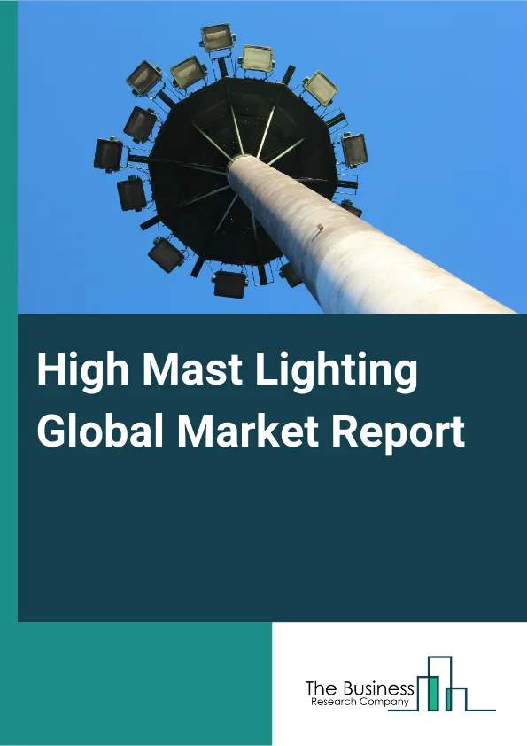 High Mast Lighting Global Market Report 2025 – By Type (Adjustable For Height, Nonadjustable For Height), By Technology (Light-Emitting Diode (LED), Linear Fluorescent (LFL), High-Pressure Sodium (HPS), Metal-Halide Lamp...