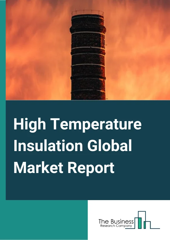 High Temperature Insulation Global Market Report 2024 – By Product Type( Insulating Firebrick, Ceramic Fiber, Calcium Silicate), By Temperature Range( Temperature Range 600-1,100 C, Temperature Range 1100-1500 C, Temperature Range 1,500-1,700 C, Temperature Range 1,700 C and Above), By Application( Petrochemicals, Glass, Aluminum, Iron And Steel, Cement, Refractory, Other Applications) – Market Size, Trends, And Global Forecast 2024-2033