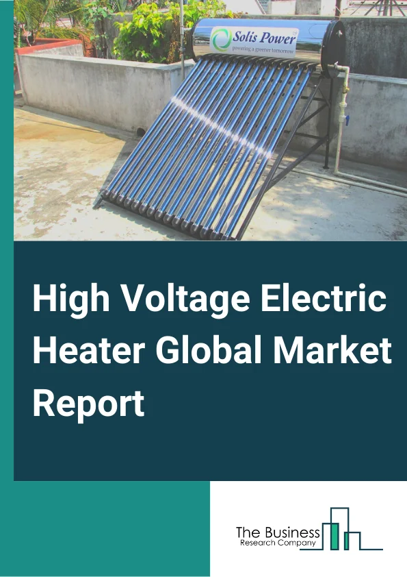 High Voltage Electric Heater Global Market Report 2025 – By Type (Air Heaters, Coolant Heaters), By Heating Potential (Up to 4 KW, 4-7 KW, Above 7 KW), By Vehicle (Passenger Cars, LCVs, HCVs), By Vehicle Technology (Battery Electric Vehicles, Plug-in Hybrid Electric Vehicles, Hybrid Electric Vehicles) – Market Size, Trends, And Global Forecast 2025-2034