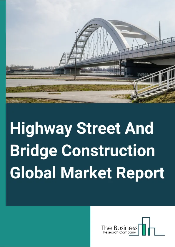 Highway, Street, And Bridge Construction Global Market Report 2025 – By Type (Highway, Street, Bridge), By Construction Type (New Construction, Reconstruction And Repair), By Funding (Government Funding, Private Funding)...