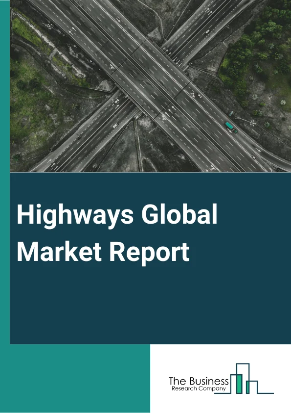 Highways Global Market Report 2024 – By Type (Road Construction And Maintenance, Highway Construction And Maintenance), By Component (Hardware, Software, Service), By Product Technology (Smart Traffic Management Systems, Smart Transport Management Systems, Monitoring Systems, Communication System) – Market Size, Trends, And Global Forecast 2024-2033