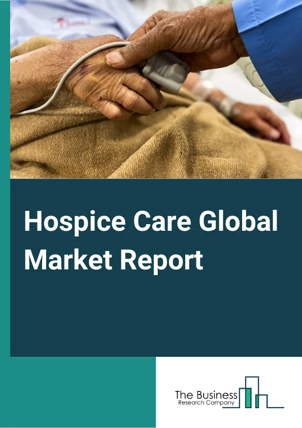 Hospice Care Global Market Report 2024 – By Type (Nursing Services, Medical Supply Services, Physician Services, Other Type Of Services), By Application (Home Settings, Hospitals, Specialty Nursing Homes, Hospice Care Centers) – Market Size, Trends, And Global Forecast 2024-2033