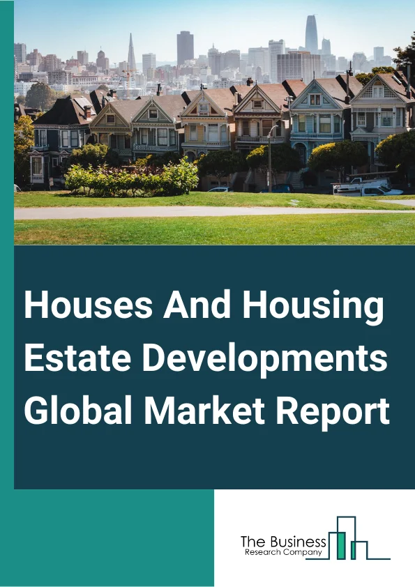 Houses And Housing Estate Developments Global Market Report 2024 – By Types (Condominiums, Villas, Other Types), By Property (Residential, Commercial, Industrial, Land, Other Properties ), By Building Type (Smart Buildings, Traditional Buildings ), By Construction Type (New Construction, Renovation ), By End User (Private, Public) – Market Size, Trends, And Global Forecast 2024-2033