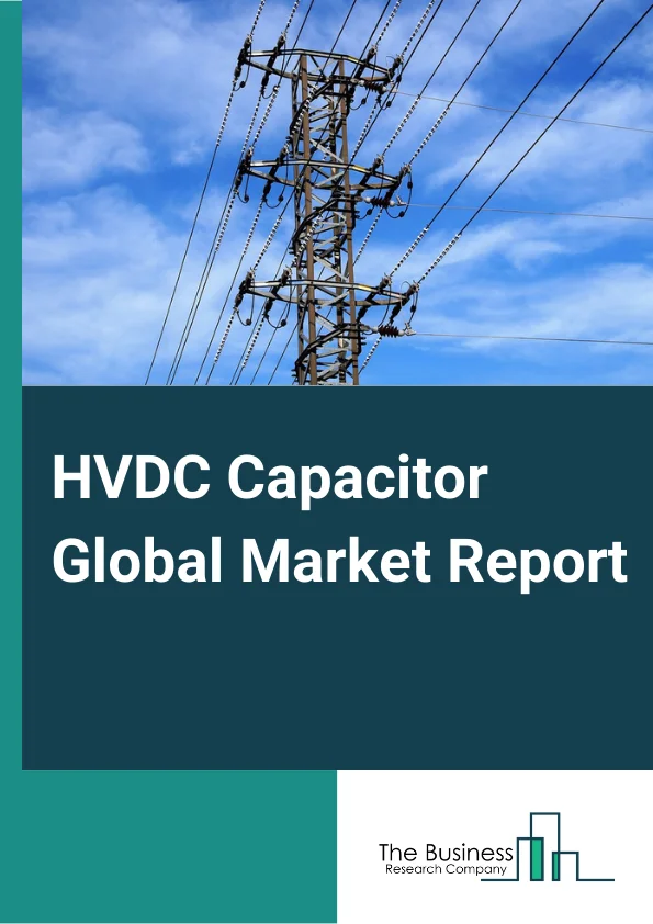 HVDC Capacitor Global Market Report 2024 – By Product Type( Plastic Film Capacitor, Ceramic Capacitor, Aluminum Electrolytic Capacitor, Tantalum Wet Capacitor, Other Product Types ), By Installation Type( Open Rack Capacitor Banks, Enclosed Rack Capacitor Banks, Pole-Mounted Capacitor Banks ), By Application( Commercial, Industrial, Energy and Power, Defense, Other Applications ) – Market Size, Trends, And Global Forecast 2024-2033