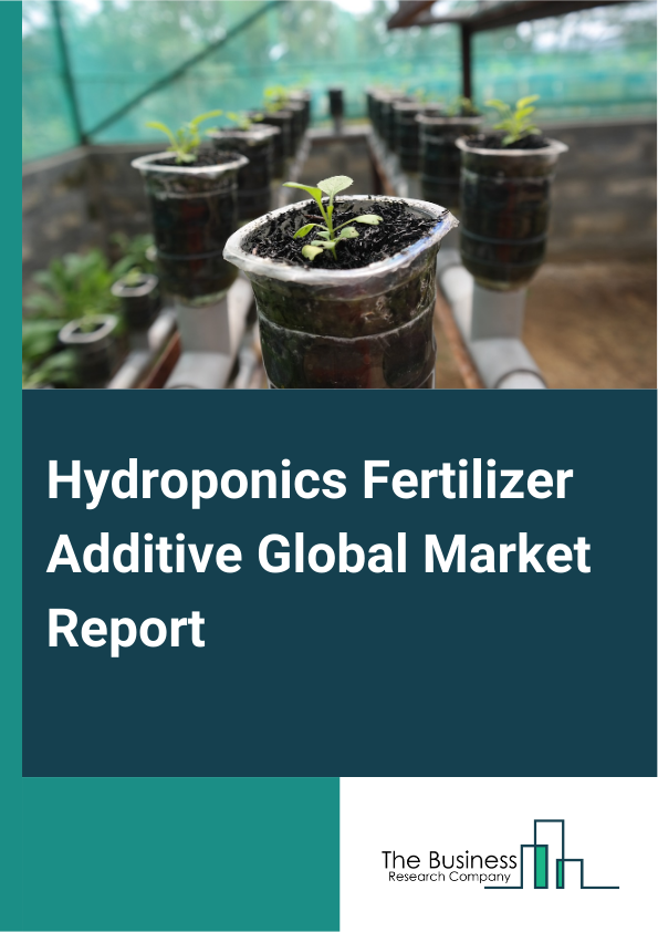 Hydroponics Fertilizer Additive Global Market Report 2025 – By Type (Organic, Inorganic, Synthetic), By Nutrient (Nitrogen-Based, Phosphorus-Based, Potassium-Based), By Crop (Leafy Greens, Fruits, Vegetables), By Applica...
