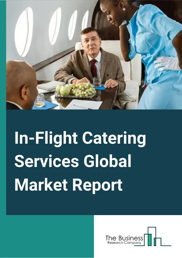 In-Flight Catering Services Global Market Report 2024 – By Aircraft Seating Class (Economy Class, Business Class, First Class), By Source (In-house, Outsource), By Flight Type (Full Service Carriers, Low Cost Carriers), By Food Type (Meal, Bakery and confectionery, Beverage, Other Types) – Market Size, Trends, And Global Forecast 2024-2033