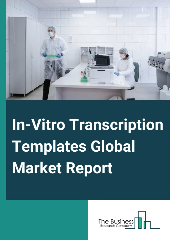In-Vitro Transcription Templates Global Market Report 2025 – By Treatment (Vaccine, Therapeutic), By Research Stage ( Exploratory, Clinical), By Disease (Cancer, Infectious Disease, Lifestyle Disease, Genetic Disease, Ot...