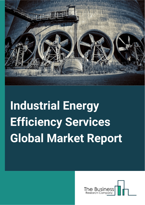 Industrial Energy Efficiency Services Global Market Report 2025 – By Type (Energy Auditing Or Consulting, Product And System Optimization, Monitoring And Verification, Energy Management Software), By Service Type (Outsou...