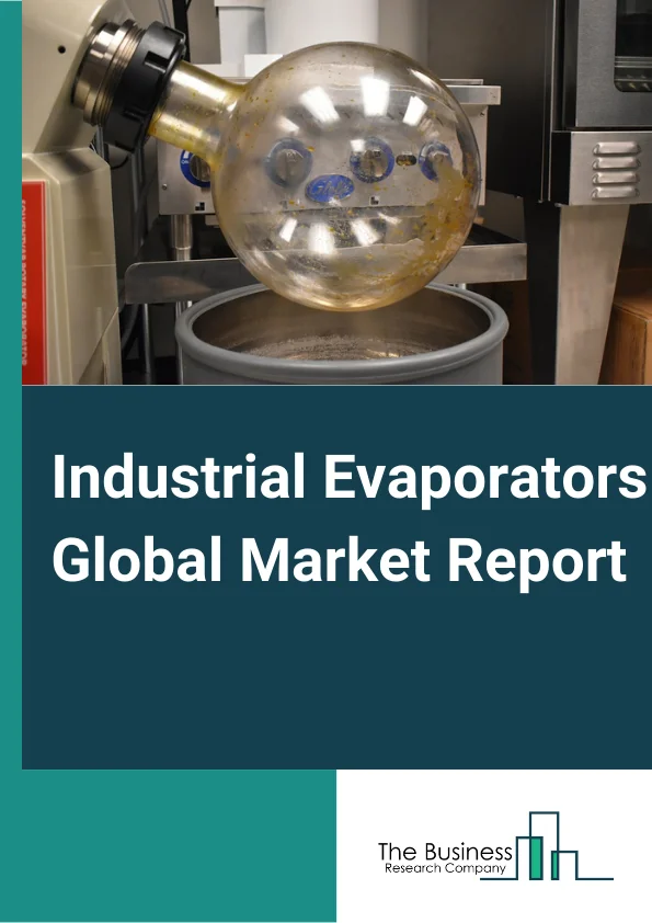 Industrial Evaporators Global Market Report 2025 – By Type (Natural/Forced Circulation Evaporator, Falling Film Evaporator, Rising Film Evaporator, Multiple Effect Evaporator, Agitated Thin Film Evaporator, LPG Storage T...