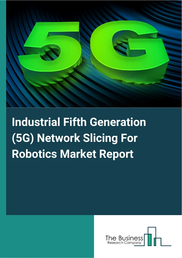 Industrial Fifth Generation (5G) Network Slicing For Robotics Market Report Infographic Image