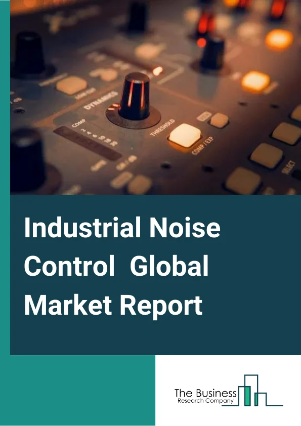 Industrial Noise Control Global Market Report 2024 – By Product Type (Flexible, Rigid, Vibration Isolation), By Material Type (Polymer and Composite, Glass, Metal, Fabric), By Application (Internal Noise Control, External Noise Control), By End User (Manufacturing, Construction and Mining, Healthcare, Other End-Users) – Market Size, Trends, And Global Forecast 2024-2033