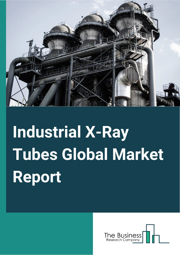 Industrial X-Ray Tubes Global Market Report 2025 – By Type (Ceramic Tube, Glass Tube, Cermet Tube), By Application (Non-Destructive Testing, X-Ray Analysis, Coating Thickness Measurement), By End-User (Manufacturing, Hea...