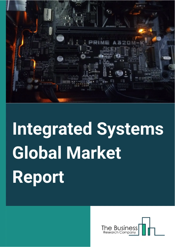 Integrated Systems Global Market Report 2025 – By Product (Integrated Platform Or Workload Systems, Integrated Infrastructure Systems), By Service (Integration And Installation, Consulting, Maintenance And Support), By E...