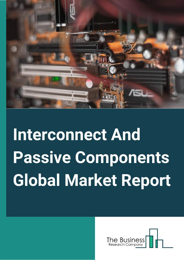 Interconnect And Passive Components Global Market Report 2024 – By Product (Passive Components, Interconnects), By Application (Consumer Electronics, Data Processing, Telecommunication, Military And Aerospace, Automotive, Industrial, Healthcare) – Market Size, Trends, And Global Forecast 2024-2033