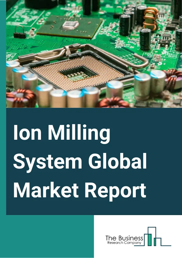 Ion Milling System Global Market Report 2024 – By Product Type (Cross-Section Milling, Flat Surface Milling), By Electron Microscopy Type (Scanning Electron Microscope (SEM), Transmission Electron Microscope (TEM), Focused Ion Beam (FIB)), By Sample Material (Ceramics, Polymers, Composites, Metals, Other Materials ), By Application (Semiconductor Manufacturing, Geological Institutes, Forensic Laboratories, Medical Research Institutes, Food Analysis, Other Applications ) – Market Size, Trends, And Global Forecast 2024-2033