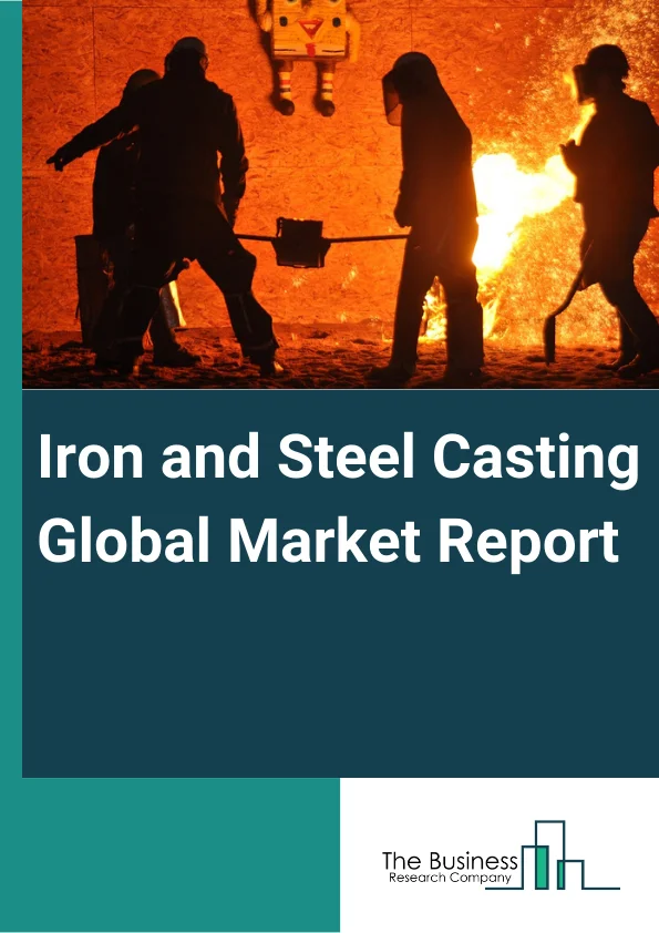 Iron and Steel Casting Global Market Report 2025 - By Type( Large Casting, Medium Casting, Small Casting), By Material Type( Gray Iron, Ductile Iron, Steel, Malleable Iron), By Application Type( Automotive and Transport,...