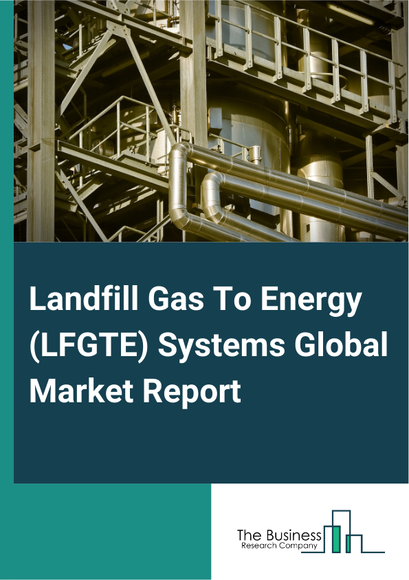 Landfill Gas To Energy (LFGTE) Systems Global Market Report 2025 – By Type (Type I, Type II, Type III, Type IV), By Capacity (Small Scale (Below 500 kW), Medium Scale (500 kW – 5 MW), Large Scale (Above 5 MW)), By Applic...