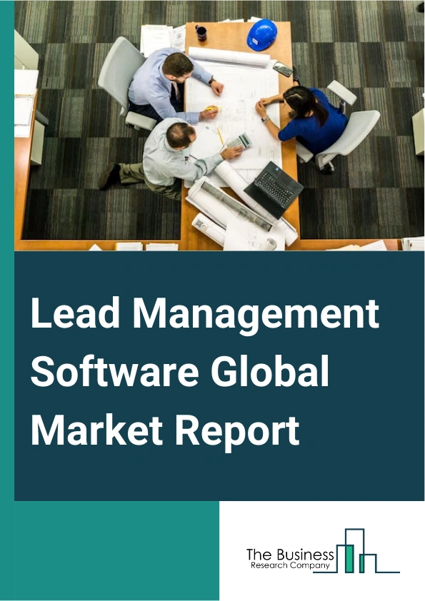 Lead Management Software Global Market Report 2025 – By Product (Cloud-Based, On Premise), By Application (Small And Medium-Sized Enterprises (SMEs), Large Enterprise), By Industry Vertical (Banking, Financial Services A...