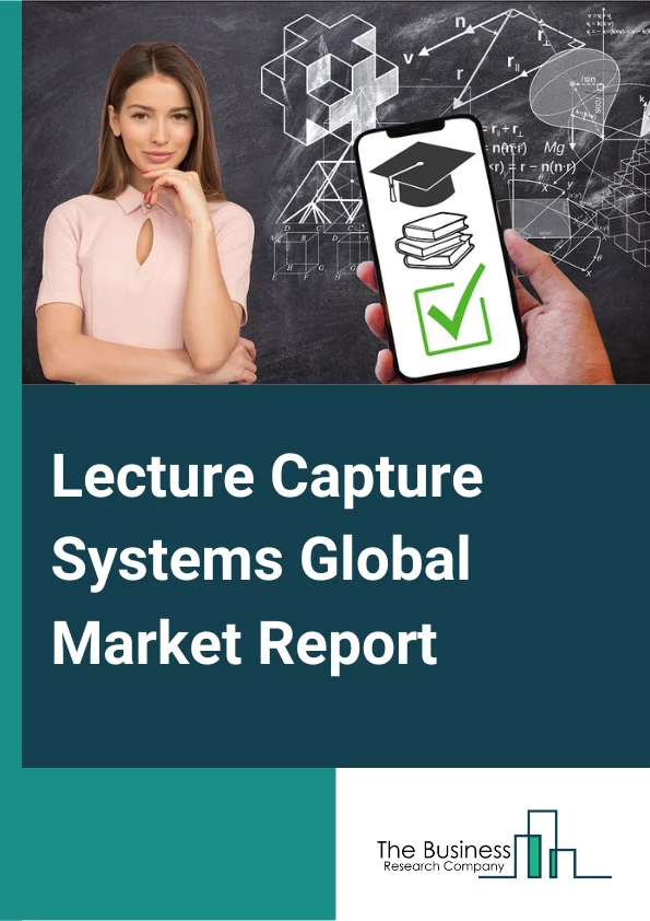 Lecture Capture Systems Global Market Report 2024 – By Service Type (Professional Services, Integration And Maintenance Services, Training Services), By Deployment Model (On-premises, Cloud), By Solution (Hardware, Software), By End User (Educational Institutions, K-12, Higher Education, Corporate) – Market Size, Trends, And Global Forecast 2024-2033