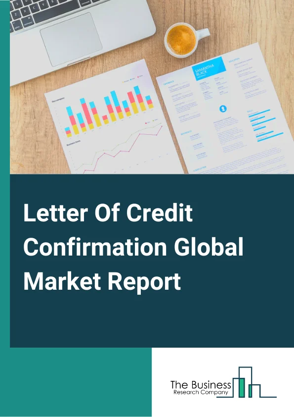 Letter Of Credit Confirmation Global Market Report 2024 – By L/C Type (Sight L/Cs, Usance L/Cs), By End User (Small Enterprises, Medium-Sized Enterprises, Large Enterprises ) – Market Size, Trends, And Global Forecast 2024-2033