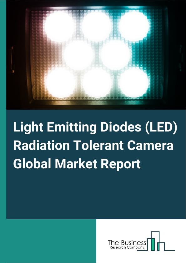 Global Light Emitting Diodes (LED) Radiation Tolerant Camera Market Report 2025