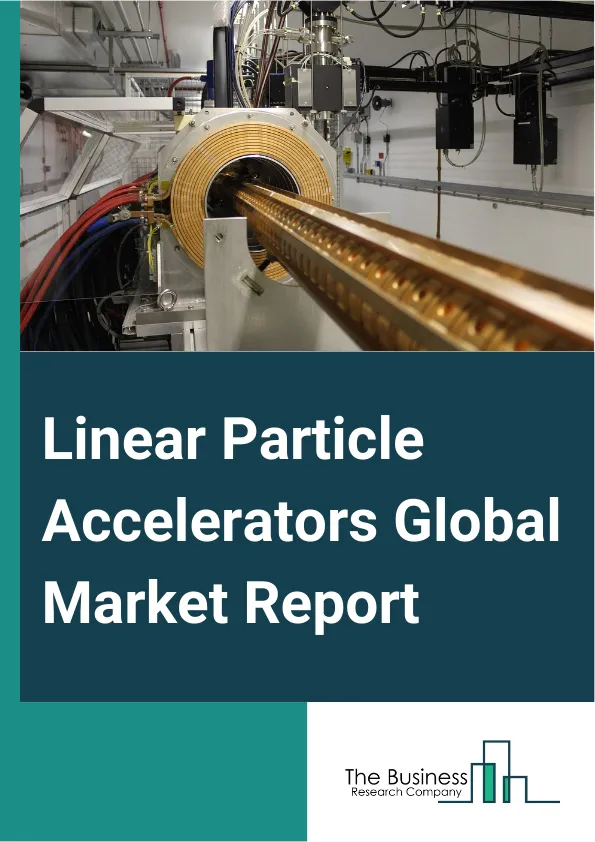 Linear Particle Accelerators Global Market Report 2025 – By Type (Low-energy Machine, Medium-energy Machine, High-energy Machine), By Therapy (Radio Surgery, Radiation Therapy), By Applications (Prostate Cancer, Breast C...