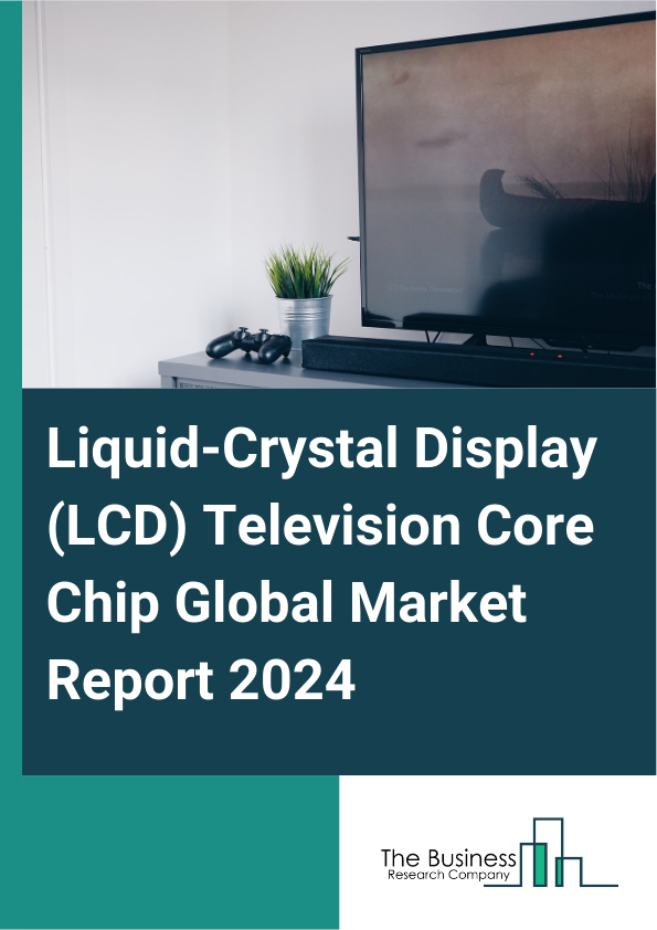 Liquid-Crystal Display (LCD) Television Core Chip Global Market Report 2025 – By Product Type (Liquid Crystal Display Driver Integrated Circuit, Liquid Crystal Display Controller Integrated Circuit, Power Management IC, ...
