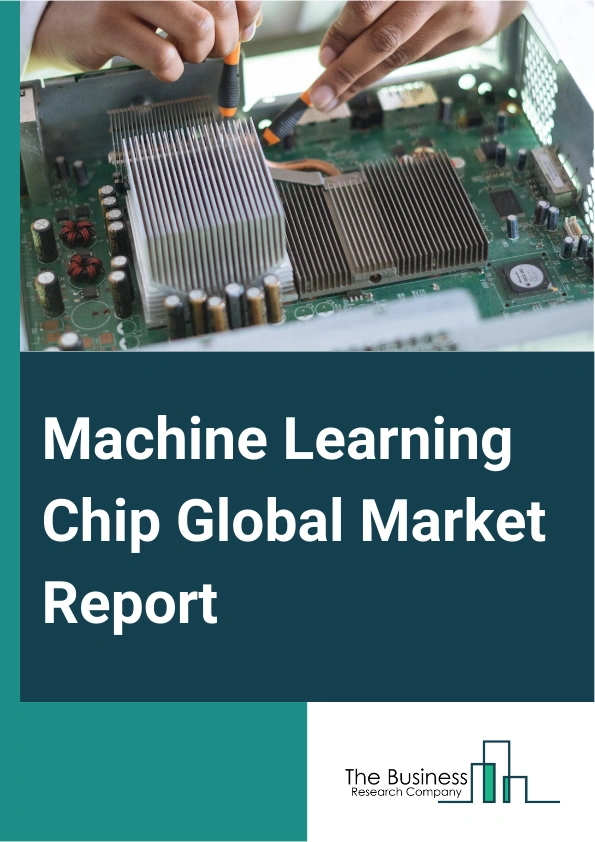 Machine Learning Chip Global Market Report 2025 – By Chip Type (Graphics Processing Unit (GPU), Application-Specific Processor (ASIC), Field Programmable Gate Array (FPGA), Central Processing Unit (CPU), Other Chips), By...