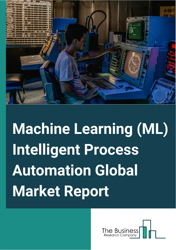 Machine Learning (ML) Intelligent Process Automation Global Market Report 2025 – By Type (Structured, Unstructured), By Component (Solutions, Software Tools, Platforms, Services, Professional Services, Advisory Or Consul...