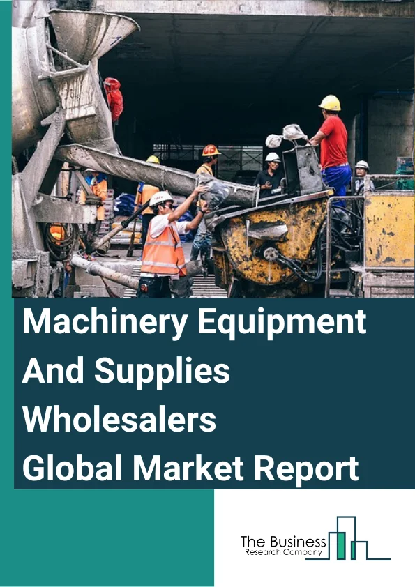 Machinery, Equipment, And Supplies Wholesalers Global Market Report 2023