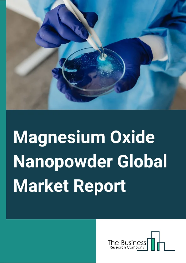 Magnesium Oxide Nanopowder Global Market Report 2025 – By Type (99% Magnesium Oxide Nanopowder, 99.9% Magnesium Oxide Nanopowder, 99.99% Magnesium Oxide Nanopowder, 99.999% Magnesium Oxide Nanopowder), By Application (Refractory Materials, Electric Insulation, Magnetic Devices, Fuel Additive, Fire Retardant), By End-User Industry (Metallurgy, Construction, Oil And Gas, Automotive, Electrical And Electronics, Other End-User Industries) – Market Size, Trends, And Global Forecast 2025-2034