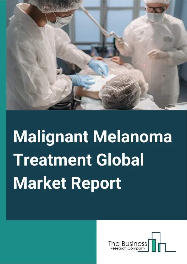 Malignant Melanoma Treatment Global Market Report 2025 – By Treatment (Immunotherapy, Radiation Therapy, Chemotherapy, Other Treatments), By Disease Type (Lentigo Maligna Melanoma, Acral Lentiginous Melanoma, Nodular Mel...