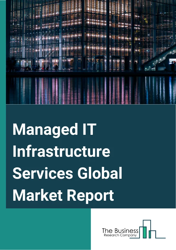 Managed IT Infrastructure Services Global Market Report 2024 – By Service Category (Virtualization, Networking, Storage, Servers), By Deployment Mode (On-premises, Cloud), By Enterprise Size (Small And Medium Enterprises, Large Enterprises), By End User (IT And Telecommunication, Retail, Transportation And Logistics, BFSI (Banking, Financial Services, And Insurance), Manufacturing, Other End Users) – Market Size, Trends, And Global Forecast 2024-2033