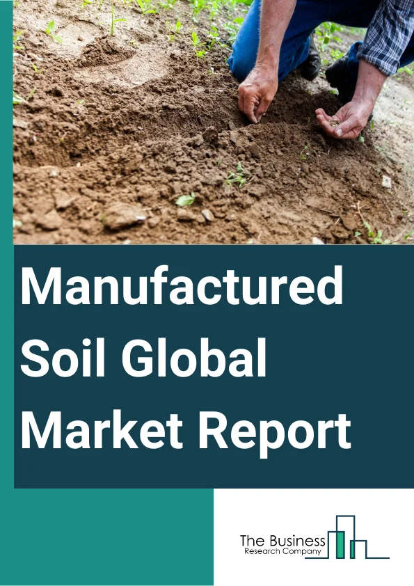 Manufactured Soil Global Market Report 2025 – By Type (Garden Soil, Soil Mix, Manure & Compost, Turf Sand, Organic Soil Improver), By Brand (Super Soil, Peaceful Valley, Farm Supply, Ferry Mores, Jiffy Mix), By Application (Cultivation, Lawns, Commercial Developments, Sports Fields, Green Spaces) – Market Size, Trends, And Global Forecast 2025-2034