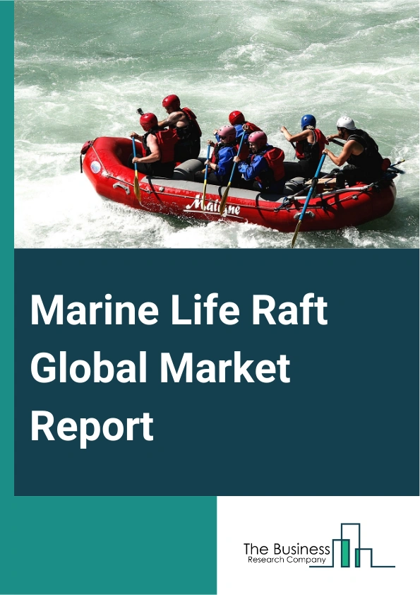 Marine Life Raft Global Market Report 2025 – By Product Type (Rigid, Inflatable), By Capacity ( Less Than 5 people, 5 to 10 People, 10-18 People, More Than 18 People), By Application (Fishing Boats, Cruise Ship, Other Ap...