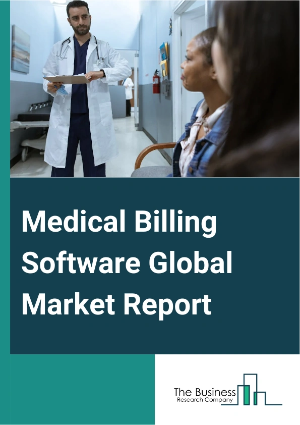 Medical Billing Software Global Market Report 2025 – By Type (Claims Scrubbing, Code And Charge Entry, Compliance Tracking, Professional Billing, Institutional Billing), By Deployment (On-Premise, Cloud-Based), By Pricin...