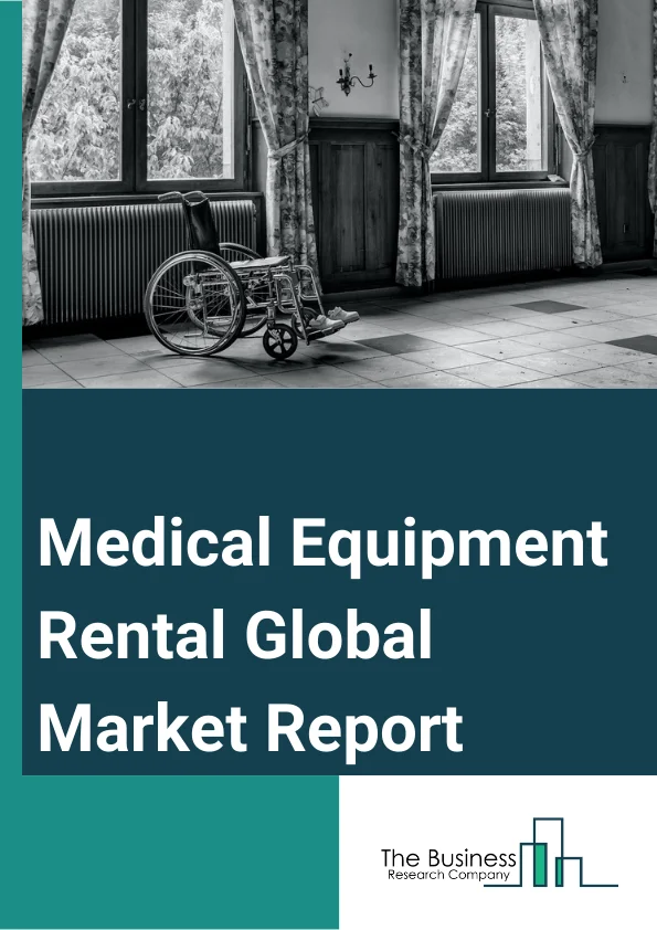 Medical Equipment Rental Global Market Report 2024 – By Type (Personal Or Home Care Equipment, Electronic Or Digital Equipment, Surgical Equipment, Durable Medical Equipment, Long Term Care, Acute Care, Emergency And Trauma, Storage And Transport), By End-User (Hospitals, Personal Or Home Care, Institutional, Other End-Users) – Market Size, Trends, And Global Forecast 2024-2033