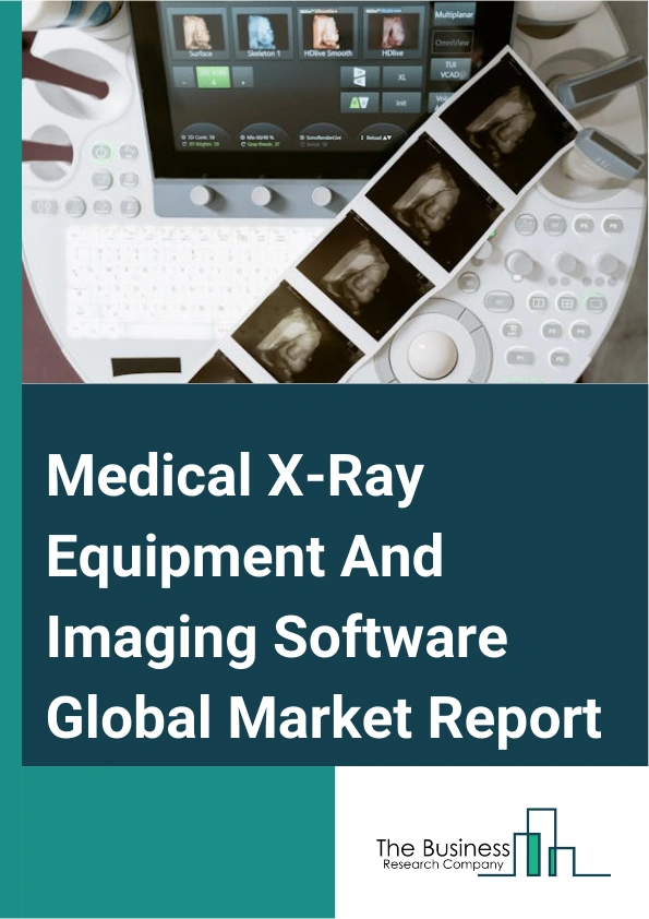 Medical X-Ray Equipment And Imaging Software Global Market Report 2025 – By Type (Equipment, Software), By Technology (Radiography Or Mammography, Computed Tomography, Fluoroscopy Or Angiography), By Image Type (2-Dimens...