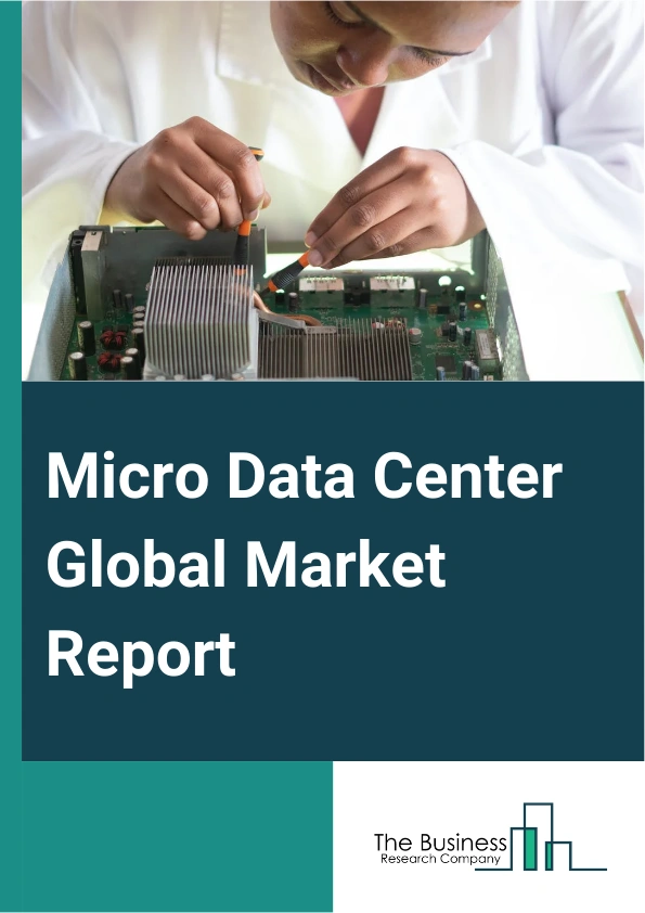 Micro Data Center Global Market Report 2025 – By Component (Solutions, Service), By Organization Size (Small And Medium-Sized Enterprises, Large Enterprises), By Application (Instant Dc And Retrofit, High Density Network...