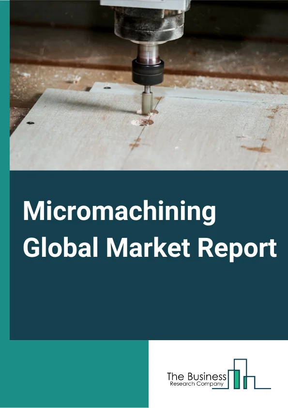 Micromachining Global Market Report 2024 – By Type (Traditional, Non-traditional, Hybrid), By Process (Additive, Subtractive, Others), By Axis (3-axis, 4-axis, 5-axis, Others), By Industry (Automotive, Semiconductors & Electronics, Aerospace & Defense, Healthcare, Telecommunications, Power & Energy, Plastics & Polymers, Gems & Jewelry, Others, ) – Market Size, Trends, And Global Forecast 2024-2033