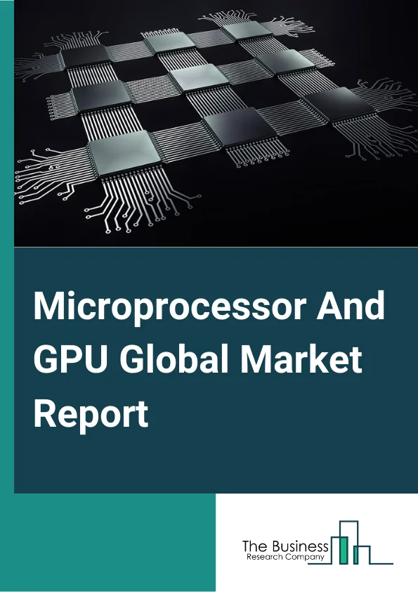 Microprocessor And GPU Global Market Report 2024 – By Architecture (X86, ARM, MIPS, Power, SPARC), By GPU Type (Discrete, Integrated), By Application (Consumer Electronics, Server, Automotive, BFSI, Industrial, Aerospace & Defense, Medical, Other Applications) – Market Size, Trends, And Global Forecast 2024-2033