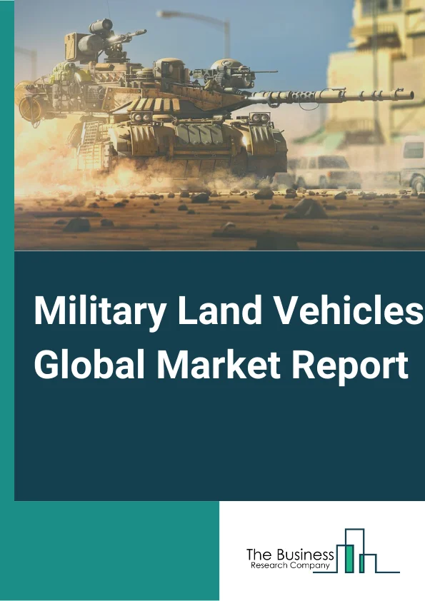 Military Land Vehicles Global Market Report 2025 – By Product Type (Infantry Fighting Vehicles, Armored Personnel Carriers, Main Battle Tank, Light Multi-Role Vehicles, Tactical Trucks, Other Product Types ), By Offerings (Services, Platforms ), By Application (Defense, Transportation ) – Market Size, Trends, And Global Forecast 2025-2034