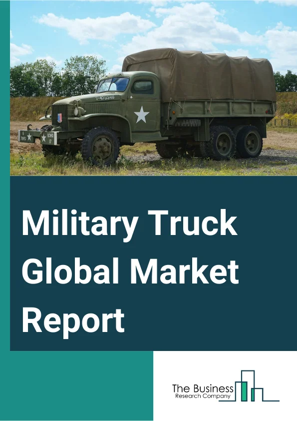 Military Truck Global Market Report 2025 – By Truck Type (Light, Medium, Heavy), By Propulsion (Diesel, Gasoline, Electric Or Hybrid), By Transmission Type (Automatic, Semi-Automatic, Manual), By Application (Cargo Logis...