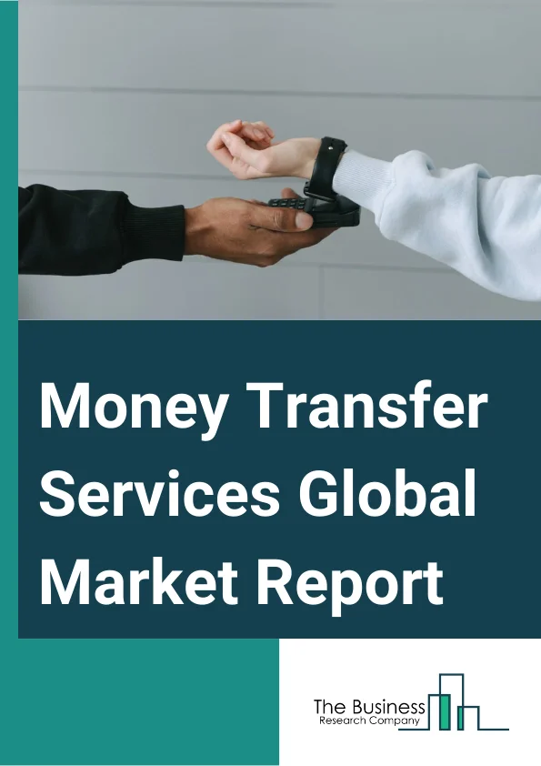 Money Transfer Services Global Market Report 2025 – By Type (Inward Money Transfer, Outward Money Transfer), By Channel (Banks, Money Transfer Operators, Other Channels), By End User (Personal, Small Businesses, Other End-Users) – Market Size, Trends, And Global Forecast 2025-2034