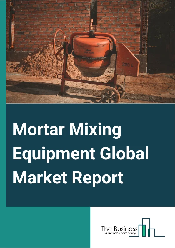 Mortar Mixing Equipment Global Market Report 2025 – By Type (Twin Shaft Mixer, Diesel Mixer, Drum Rotating Mixer, Tilting Mixer, Non-Tilting Mixer), By Application (Tile Adhesive, Water-Proofing Slurry, Concrete, Insulat...