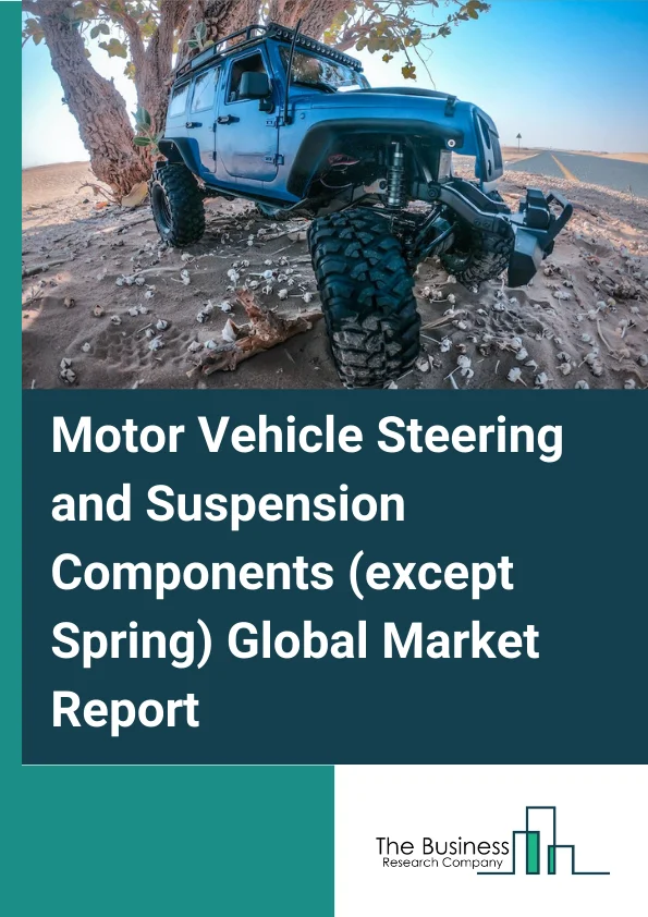 Motor Vehicle Steering and Suspension Components (except Spring) Global Market Report 2024 – By Type (Steering Components, Suspension Components, By Application (Commercial Vehicle, Passenger Car), By End use (OEM, Aftermarket) – Market Size, Trends, And Global Forecast 2024-2033