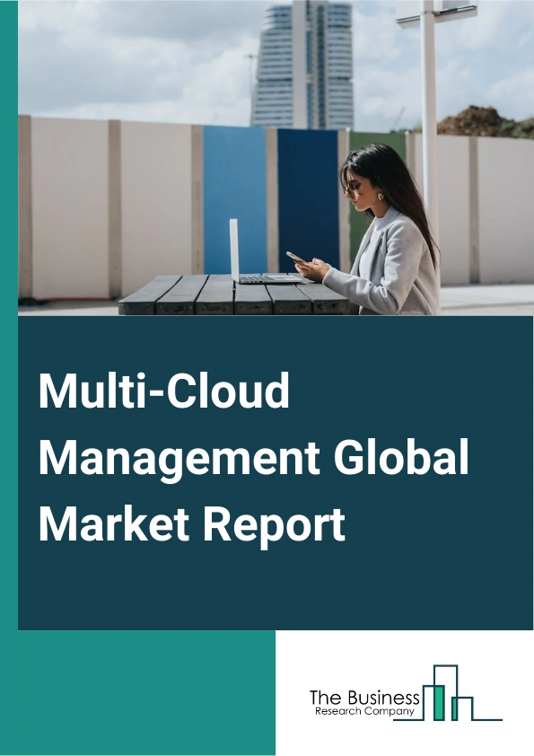 Multi-Cloud Management Global Market Report 2025 – By Solution (Security And Risk Management, Training And Consulting, Reporting And Analytics, Cloud Automation, Managed Services, Other Solutions), By Deployment Model (P...