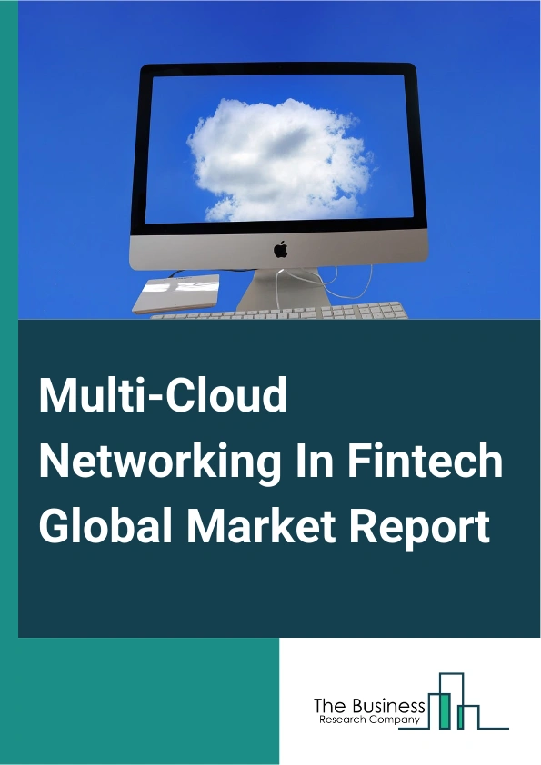 Multi-Cloud Networking In Fintech Global Market Report 2025 – By Component (Solution, Service), By Deployment Model (Public Cloud, Private Cloud, Hybrid Cloud), By Organization Size (Small And Medium-Sized Enterprises (SMEs), Large Enterprises), By End-User (Banks And Financial Institutions, Payments Service Providers, Insurance Companies, Investment Firms) – Impact of Tariff and Trade War on Market Size, Growth, Trends, and Forecast 2025–2034
