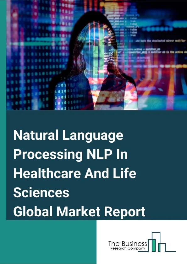 Natural Language Processing (NLP) In Healthcare And Life Sciences Global Market Report 2025 – By NLP Type (Rule-Based NLP, Statistical NLP, Hybrid NLP), By Component (Solutions, Services,), By Organization Size (Large En...
