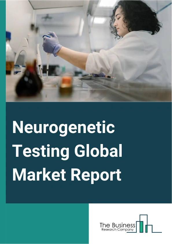 Neurogenetic Testing Global Market Report 2025 – By Type (Microarray Analysis, Whole-Exome Sequencing (WES), Multiplex Ligation Dependent Probe Amplification (MLPA), Polymerase Chain Reaction (PCR) Tests, Other Types), B...